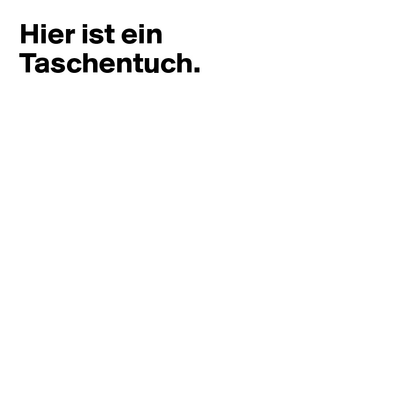 Hier ist ein 
Taschentuch.









