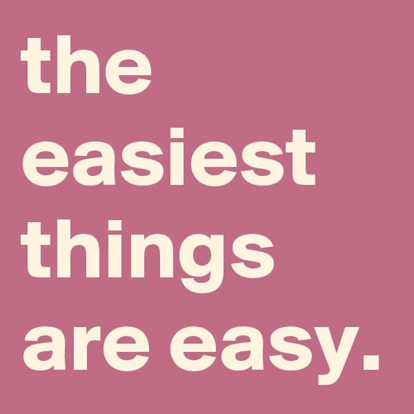 the easiest things are easy. 