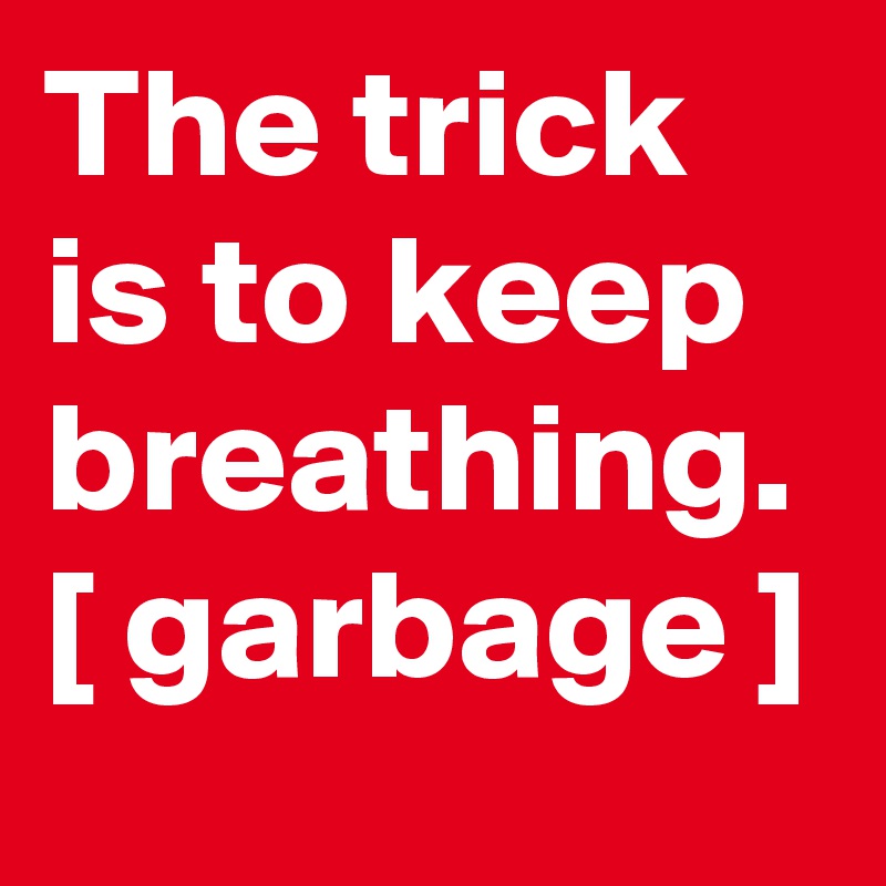 The trick is to keep breathing. [ garbage ]