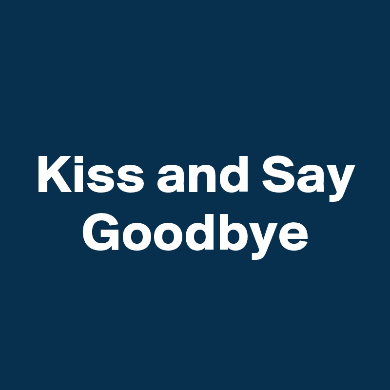 

 Kiss and Say
 Goodbye

