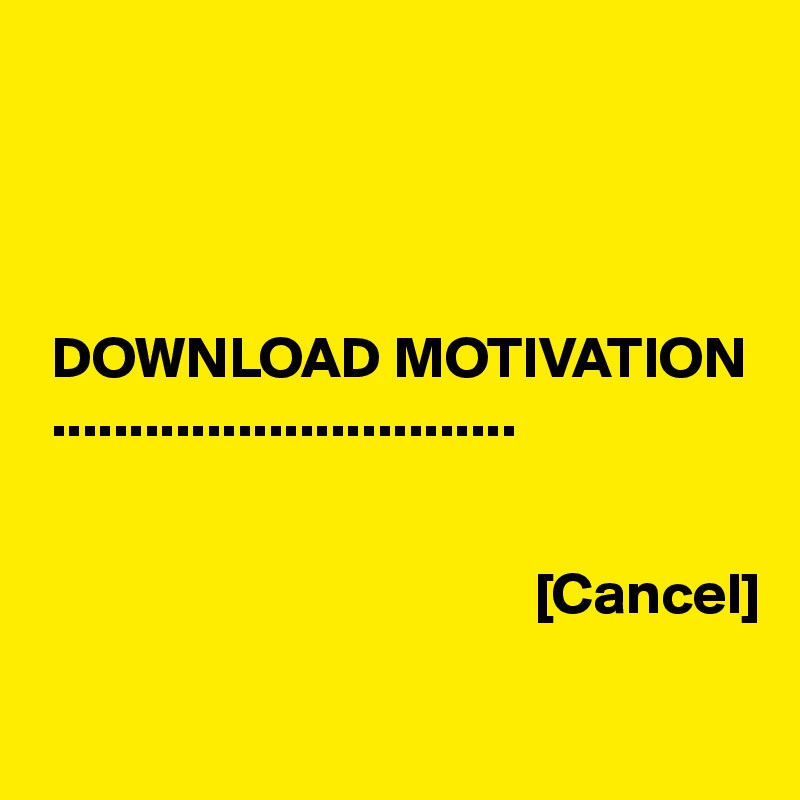 




 DOWNLOAD MOTIVATION
 ..............................


                                          [Cancel]

