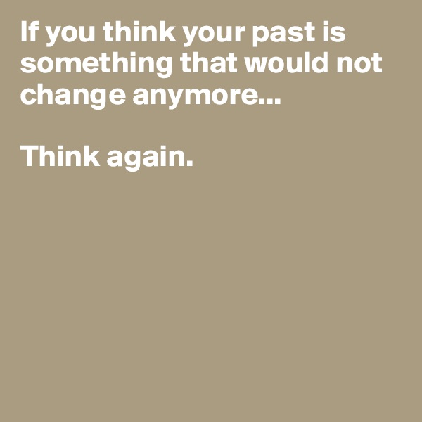 If you think your past is something that would not change anymore...

Think again.






