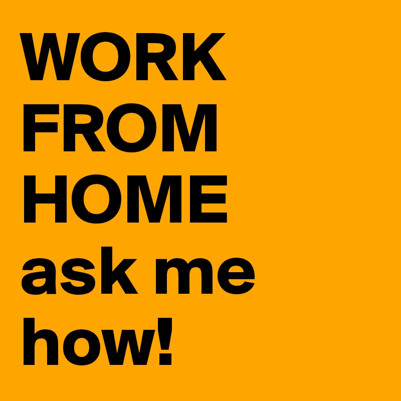 WORK FROM HOME
ask me how!