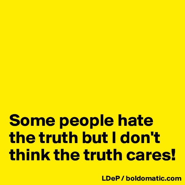 





Some people hate the truth but I don't think the truth cares!