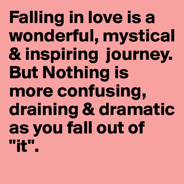 Falling in love is a wonderful, mystical & inspiring  journey. But Nothing is more confusing, draining & dramatic as you fall out of "it". 