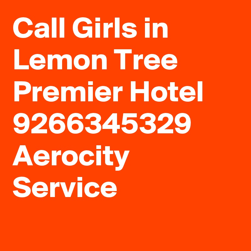 Call Girls in Lemon Tree Premier Hotel 9266345329 Aerocity Service
