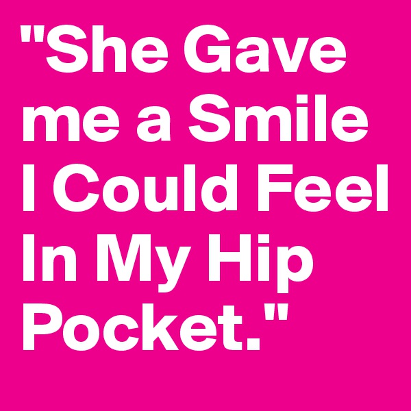 "She Gave me a Smile I Could Feel In My Hip Pocket."