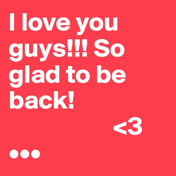 I love you  guys!!! So glad to be back! 
                    <3
•••