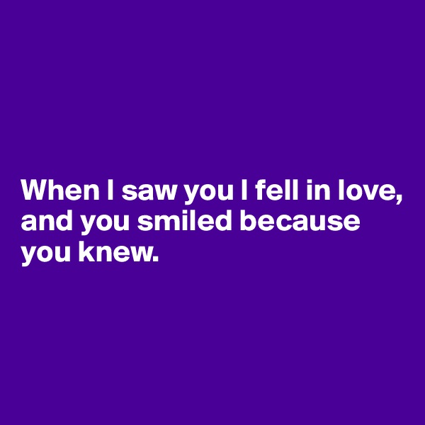 




When I saw you I fell in love, 
and you smiled because you knew. 



