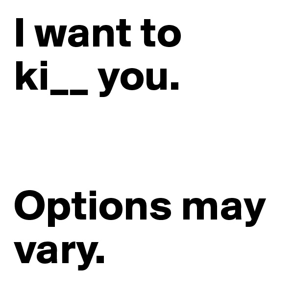 I want to 
ki__ you. 


Options may vary. 
