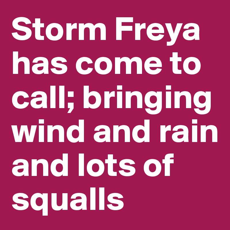 Storm Freya has come to call; bringing wind and rain and lots of squalls