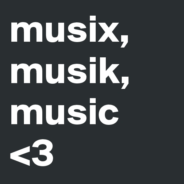 musix,
musik,
music
<3
