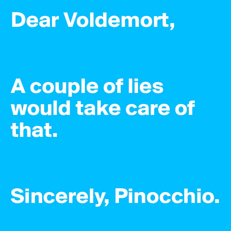 Dear Voldemort,


A couple of lies would take care of that.


Sincerely, Pinocchio.