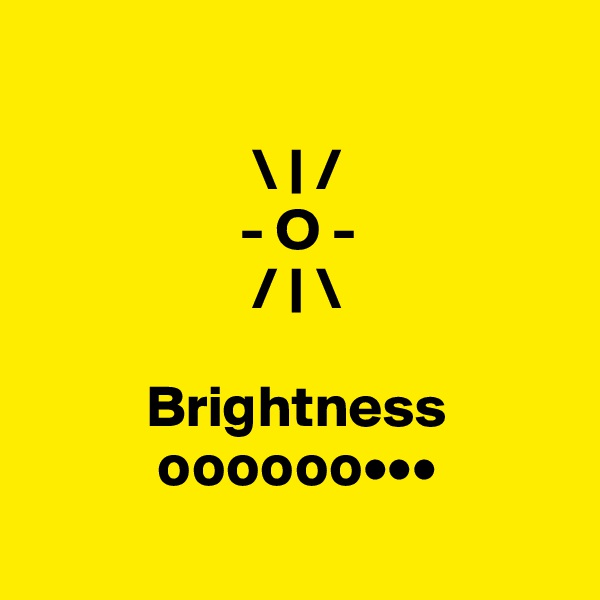 

                   \ | /
                  - O -
                   / | \

          Brightness
           oooooo•••
