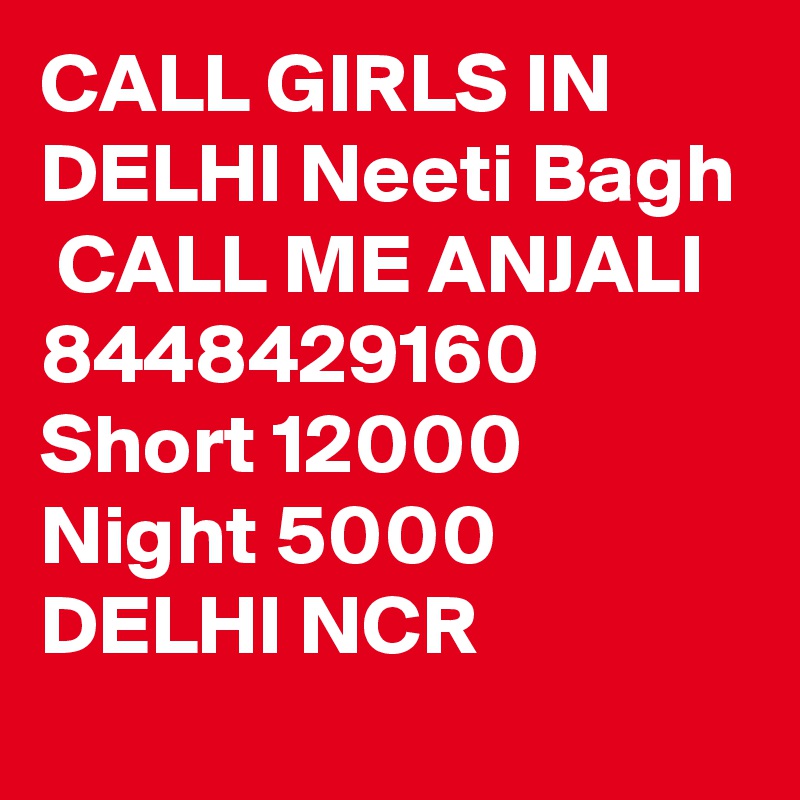CALL GIRLS IN DELHI Neeti Bagh
 CALL ME ANJALI 8448429160 Short 12000 Night 5000 DELHI NCR