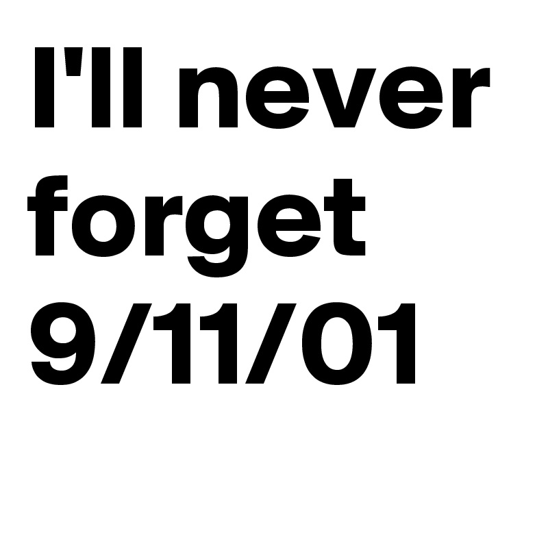 I'll never forget 9/11/01