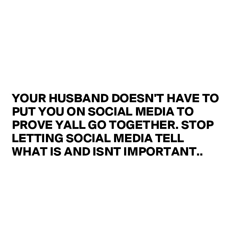 





YOUR HUSBAND DOESN'T HAVE TO PUT YOU ON SOCIAL MEDIA TO PROVE YALL GO TOGETHER. STOP LETTING SOCIAL MEDIA TELL WHAT IS AND ISNT IMPORTANT..




