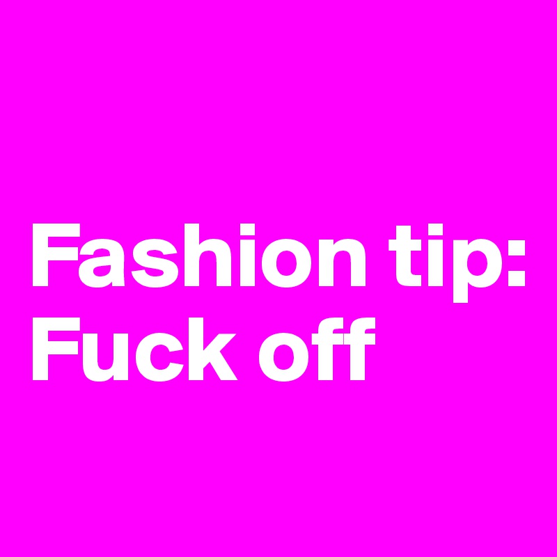 

Fashion tip: 
Fuck off
