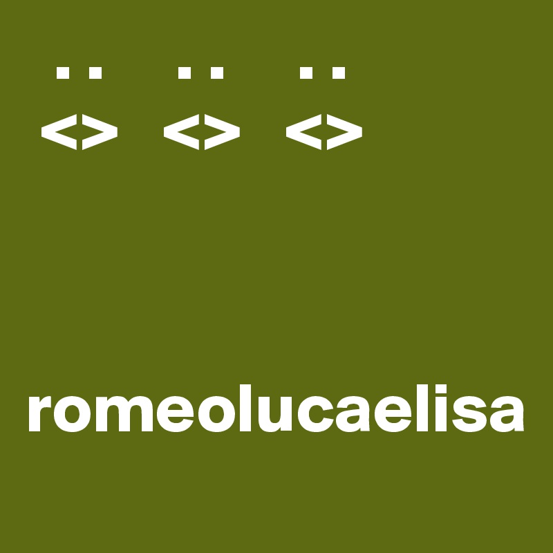   . .     . .     . .
 <>   <>   <>



romeolucaelisa