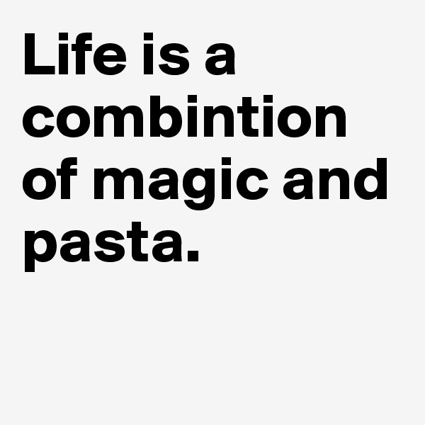 Life is a combintion of magic and pasta.

