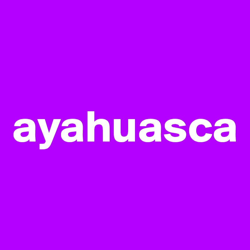 

ayahuasca
