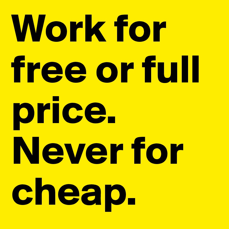 Work for free or full price. 
Never for cheap. 