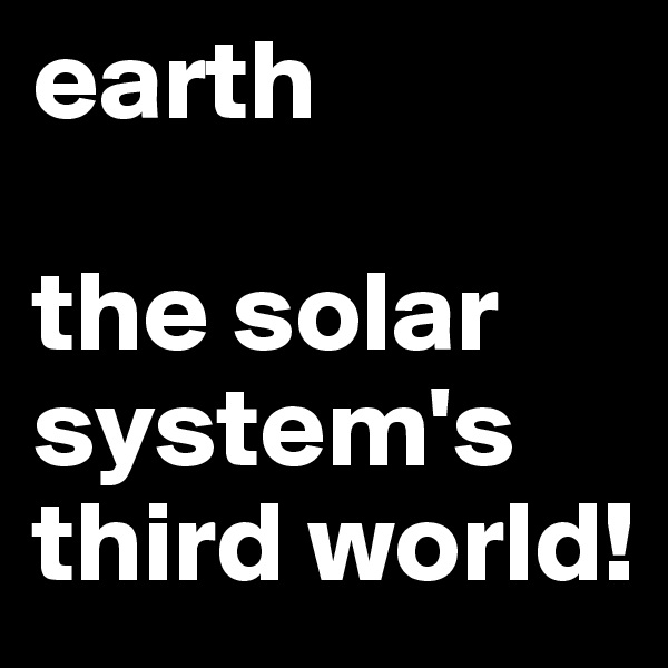 earth

the solar system's third world!