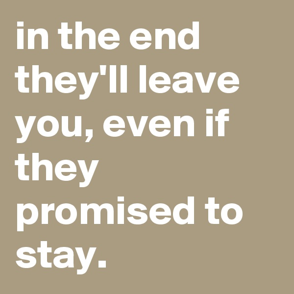 in the end they'll leave you, even if they promised to stay.