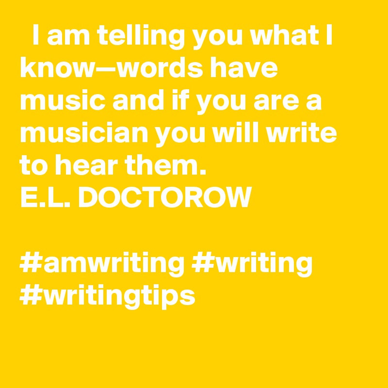   I am telling you what I know—words have music and if you are a musician you will write to hear them.
E.L. DOCTOROW

#amwriting #writing #writingtips
