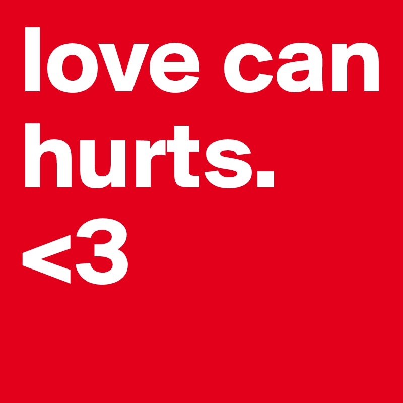love can hurts.
<3