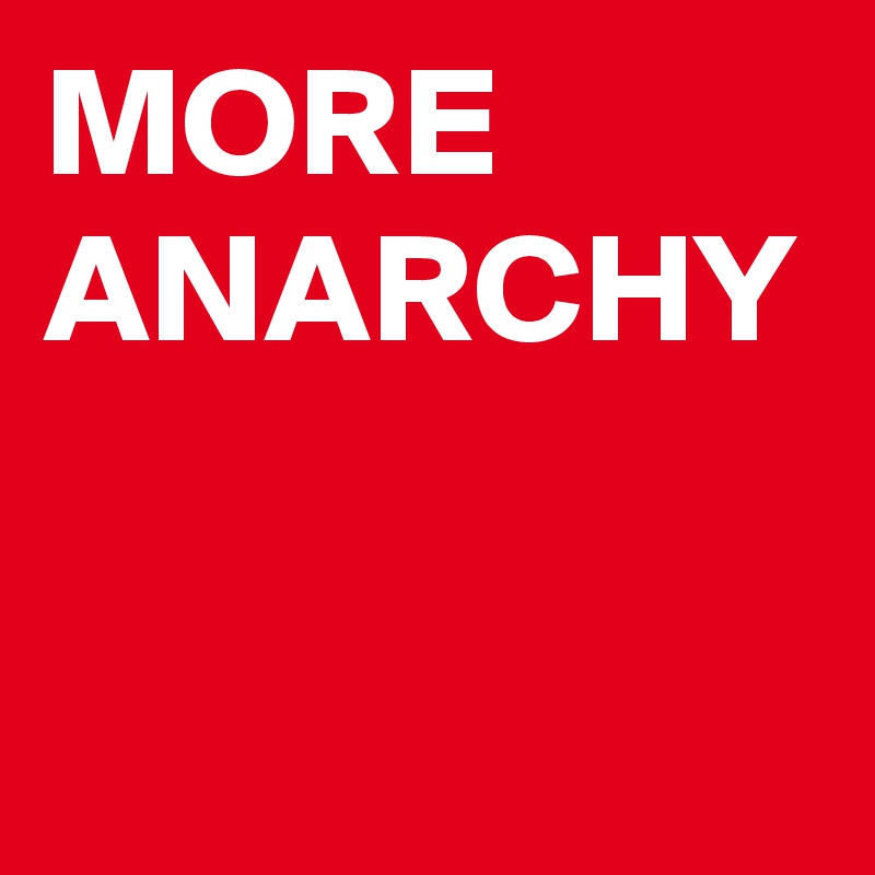 MORE
ANARCHY
