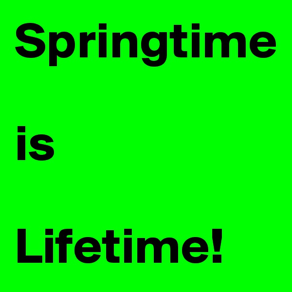 Springtime

is

Lifetime!