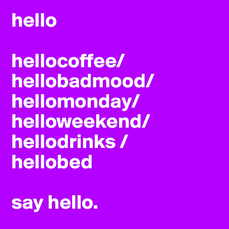 hello

hellocoffee/hellobadmood/hellomonday/helloweekend/
hellodrinks / 
hellobed

say hello.