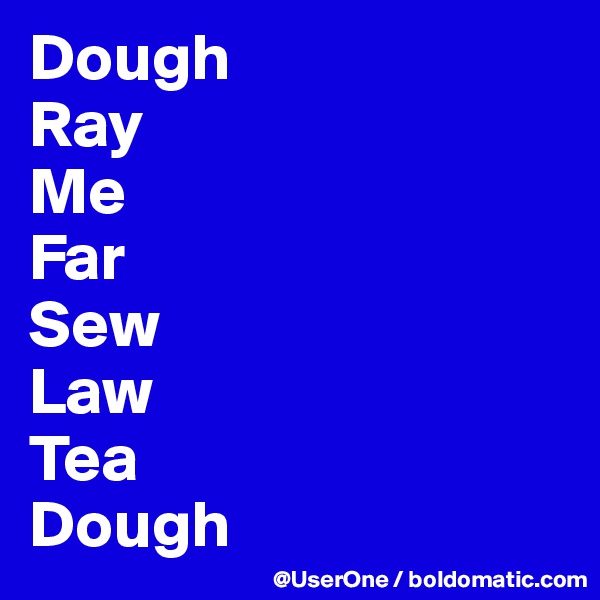 Dough
Ray
Me
Far
Sew
Law
Tea
Dough