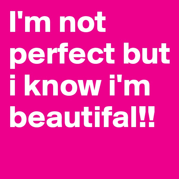 I'm not perfect but i know i'm beautifal!!
