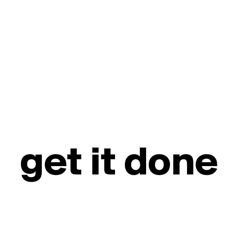 


 get it done