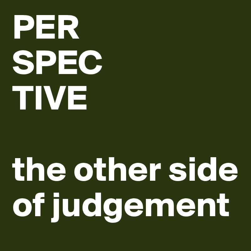 PER
SPEC
TIVE

the other side of judgement