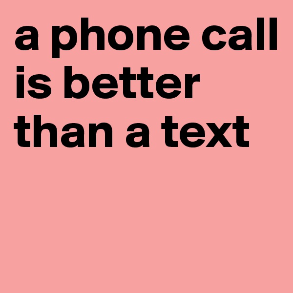 a phone call is better than a text

