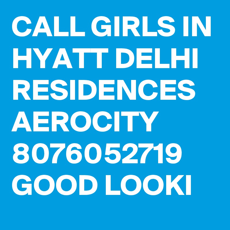 CALL GIRLS IN HYATT DELHI RESIDENCES AEROCITY 8076052719  GOOD LOOKI