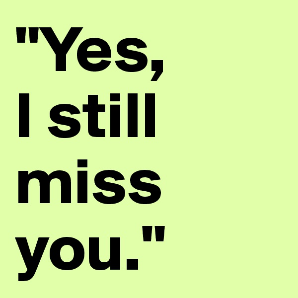 "Yes, 
I still miss you."