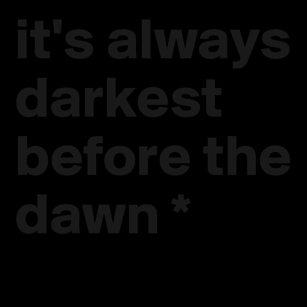 it's always darkest before the dawn *
