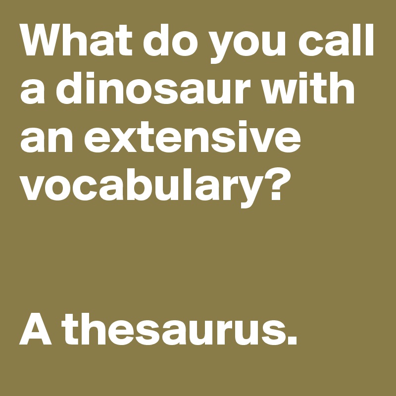 what-do-you-call-a-dinosaur-with-an-extensive-vocabulary-a-thesaurus