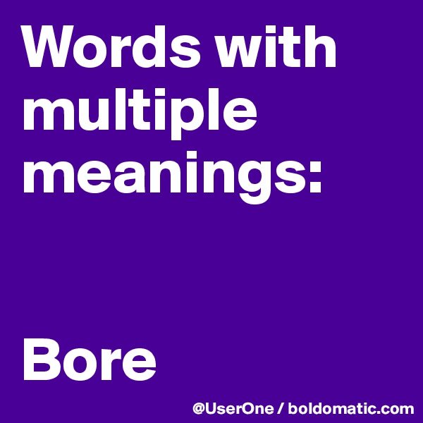 Words with
multiple meanings:


Bore