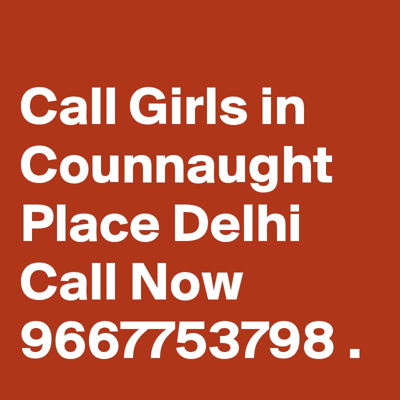 
Call Girls in Counnaught Place Delhi Call Now 9667753798 .