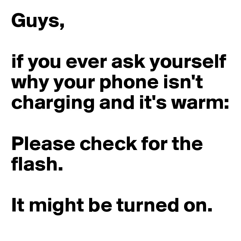 Guys,

if you ever ask yourself why your phone isn't charging and it's warm:

Please check for the flash.

It might be turned on.