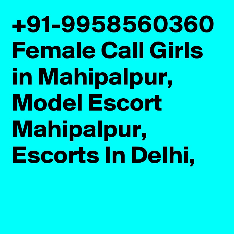 +91-9958560360 Female Call Girls in Mahipalpur, Model Escort Mahipalpur, Escorts In Delhi, 