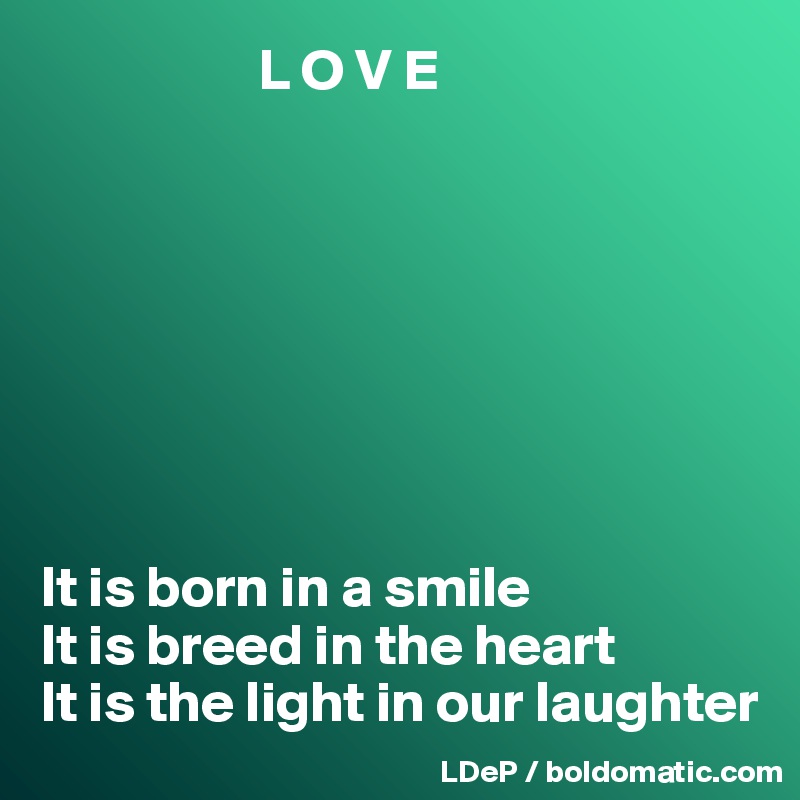                    L O V E








It is born in a smile 
It is breed in the heart 
It is the light in our laughter
