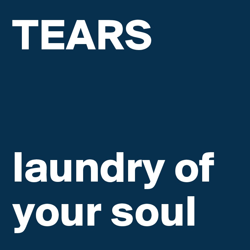 TEARS


laundry of your soul