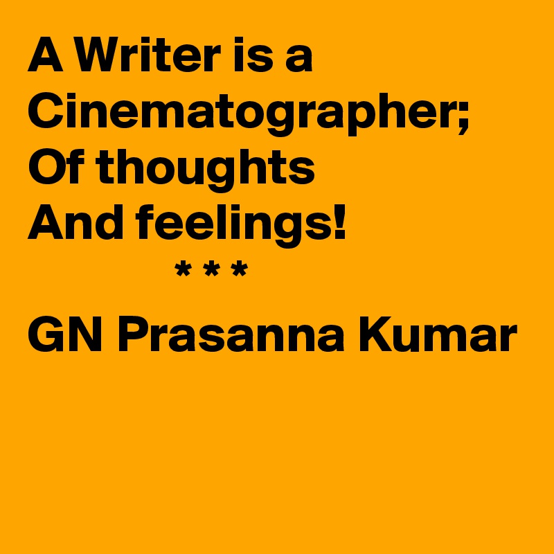 A Writer is a Cinematographer;
Of thoughts
And feelings!
              * * * 
GN Prasanna Kumar

  