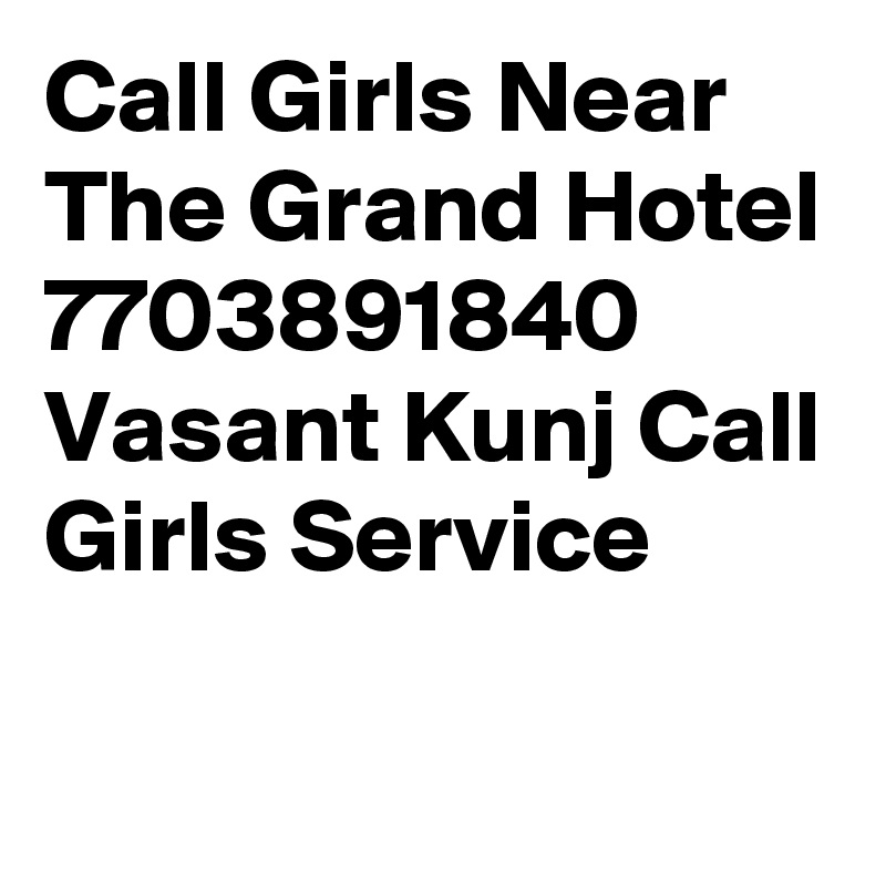 Call Girls Near The Grand Hotel 7703891840 Vasant Kunj Call Girls Service
